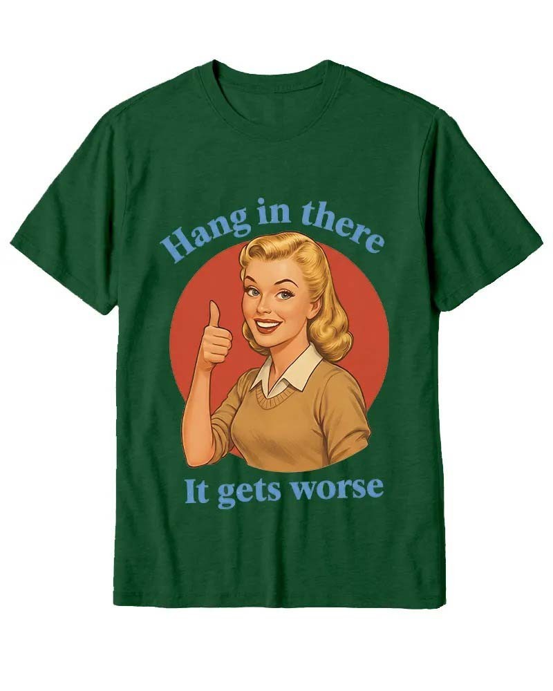 Hang In There It Gets Worse Shirt Funny Sarcastic Humor Meme Graphic Tee